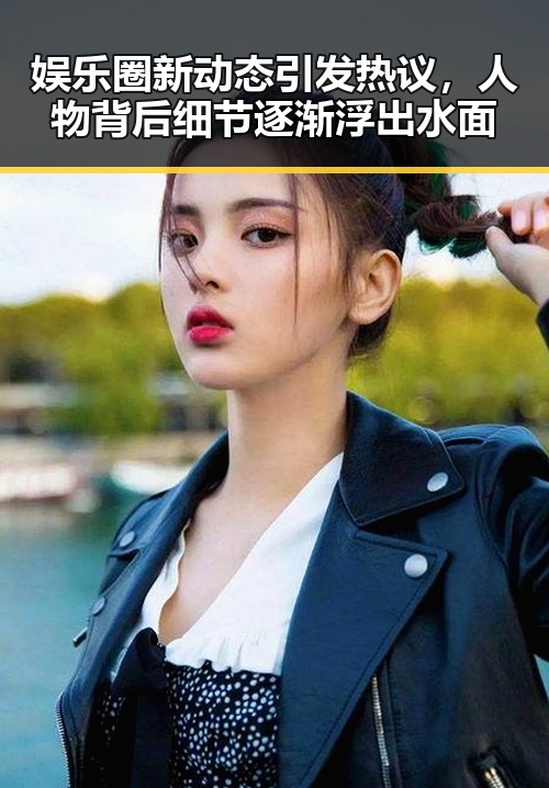 娱乐圈新动态引发热议，人物背后细节逐渐浮出水面
