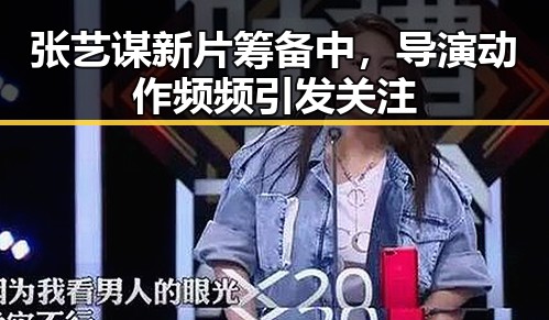 张艺谋新片筹备中，导演动作频频引发关注