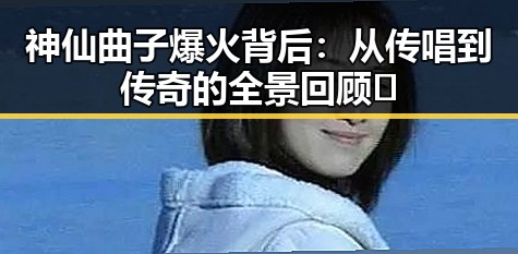神仙曲子爆火背后：从传唱到传奇的全景回顾🎵