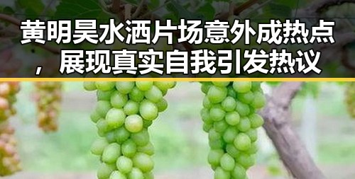 黄明昊水洒片场意外成热点，展现真实自我引发热议