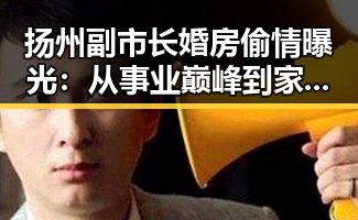 扬州副市长婚房偷情曝光：从事业巅峰到家庭危机的反差人生