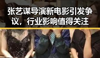 张艺谋导演新电影引发争议，行业影响值得关注