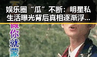 娱乐圈“瓜”不断：明星私生活曝光背后真相逐渐浮出水面