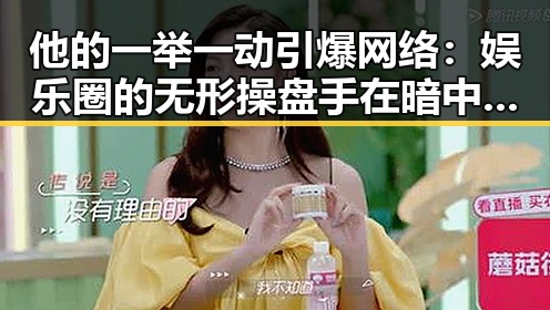他的一举一动引爆网络：娱乐圈的无形操盘手在暗中操作？